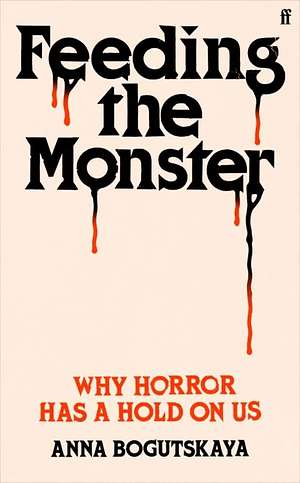 Cover image for Feeding the Monster : Why Horror has a hold on us by Anna Bogutskaya. At the top of a beige background the title appears in a chunky, retro serif font. It is black, and broadly 70s in vibe. Drips of black and red blood run down the page from several letters. Beneaqth the lowest drips the subtitle is written in red-orange, in the same font, but without the drips. Below that, right at the bottom of the page, the author's name appears in black.